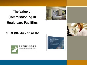 The Value of  Commissioning in  Healthcare Facilities  Al Rodgers, LEED AP, G|PRO  Todays Goals