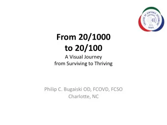 From 20/1000  to 20/100  A Visual Journey  from Surviving to Thriving  Philip C. Bugaiski OD,