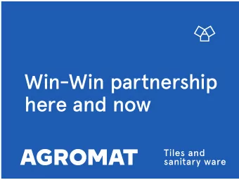 Win-Win partnership  here and now  Tiles and  sanitary ware  THE BEST CERAMICS OF THE WORLD AGROMAT