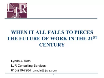 WHEN IT ALL FALLS TO PIECES THE FUTURE OF WORK IN THE 21 ST  CENTURY  Lynda J. Roth  LJR Consulting