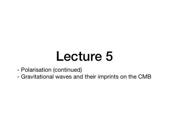 Lecture 5 - Polarisation (continued)  - Gravitational waves and their imprints on the CMB  The