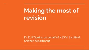 Making the most of  revision  Dr DJP Squire, on behalf of KES VI Lichfield,  Science department