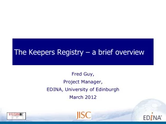 The Keepers Registry  a brief overview  Fred Guy,  Project Manager,  EDINA, University of