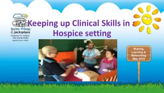 Keeping up Clinical Skills in a  Hospice setting  Sharing,  Learning &amp;  Networking  May 2019