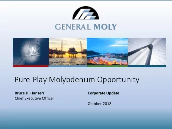 Pure-Play Molybdenum Opportunity  Bruce D. Hansen  Corporate Update  Chief Executive Officer