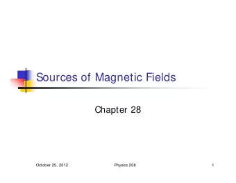 Sources of Magnetic Fields  Sources of Magnetic Fields  Chapter 28  October 25, 2012  Physics 208