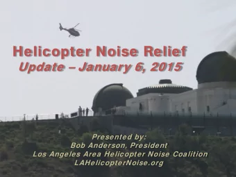Helicopter Noise Relief  Update  January 6, 2015  Presented by:  Bob Anderson, President  Los