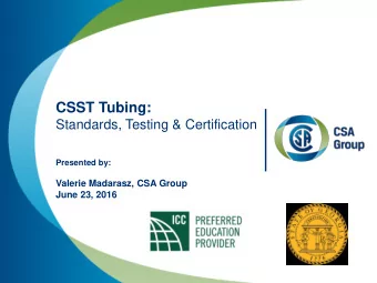 CSST Tubing:  Standards, Testing &amp; Certification  Presented by:  Valerie Madarasz, CSA Group