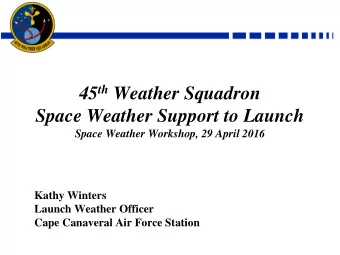 45 th Weather Squadron  Space Weather Support to Launch  Space Weather Workshop, 29 April 2016
