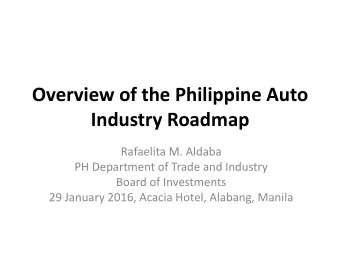 Overview of the Philippine Auto  Industry Roadmap  Rafaelita M. Aldaba  PH Department of Trade and
