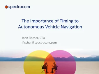 The Importance of Timing to  Autonomous Vehicle Navigation  John Fischer, CTO
