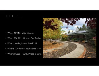 T O D O :    Who:  AI7MG  Mike Glauser  What: SOLAR House, Car, Radios  Why: It