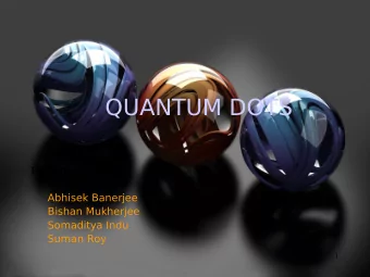QUANTUM DOTS  Presented by  Abhisek Banerjee  Bishan Mukherjee  Somaditya Indu  Suman Roy  1  What