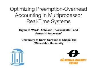 Optimizing Preemption-Overhead  Accounting in Multiprocessor  Real-Time Systems Bryan C. Ward 1 ,
