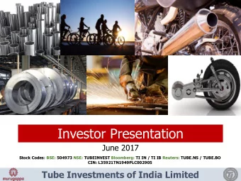 Investor Presentation  June 2017  Stock Codes: BSE: 504973 NSE: TUBEINVEST Bloomberg: TI IN / TI IB