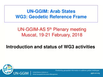 UN-GGIM: Arab States  WG3: Geodetic Reference Frame UN-GGIM-AS 5 th Plenary meeting  Muscat, 19-21