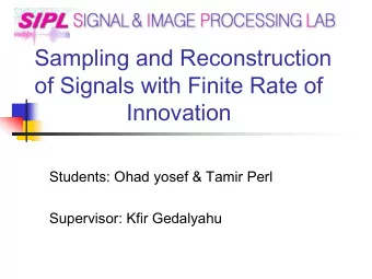 of Signals with Finite Rate of  Innovation  Students: Ohad yosef &amp; Tamir Perl  Supervisor: Kfir