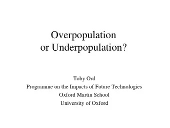 Overpopulation  or Underpopulation?  Toby Ord  Programme on the Impacts of Future Technologies