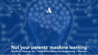 Not your parents' machine learning  Goodman Xiaoyuan Gu  |  Head of Marketing Data Engineering  |