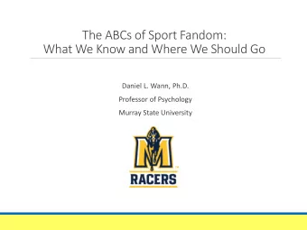 The ABCs of Sport Fandom:  What We Know and Where We Should Go  Daniel L. Wann, Ph.D.  Professor of