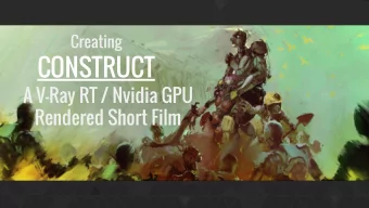 Creating  CONSTRUCT  A V-Ray RT / Nvidia GPU  Rendered Short Film  Blur Studio  CG/VFX Supervisor