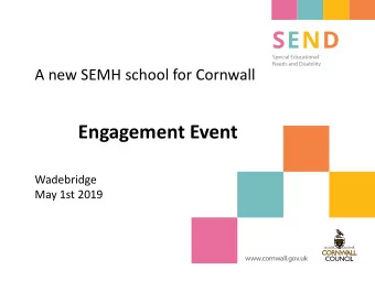 Engagement Event  Wadebridge  May 1st 2019 ww w . c o r n w a l l . g o v . u k  A new  SEMH school