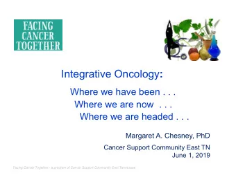 Integrative Oncology :  Where we have been . . .  Where we are now  . . .  Where we are headed . .