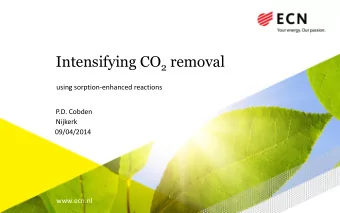 Intensifying CO 2 removal  using sorption-enhanced reactions  P.D. Cobden  Nijkerk  09/04/2014