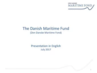 The Danish Maritime Fund  (Den Danske Maritime Fond)  Presentation in English  July 2017  1  The