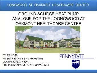 GROUND SOURCE HEAT PUMP  ANALYSIS FOR THE LOONGWOOD AT  OAKMONT HEALTHCARE CENTER  TYLER LOBB  AE