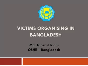 VICTIMS ORGANISING IN  BANGLADESH  Md. Taherul Islam OSHE  Bangladesh  Dreadful Accidents in