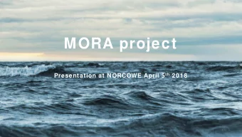 MORA project Presentation at NORCOWE April 5 th 2018  1  Presentation overview  MORA Projects and
