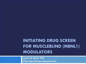 INITIATING DRUG SCREEN  FOR MUSCLEBLIND (MBNL1) MODULATORS  Lauren D. Wood, PhD Pfizer Rare Disease