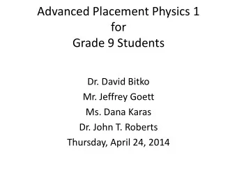 Advanced Placement Physics 1  for  Grade 9 Students  Dr. David Bitko  Mr. Jeffrey Goett  Ms. Dana