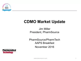 CDMO Market Update  Jim Miller  President, PharmSource PharmSource/PharmTech AAPS Breakfast