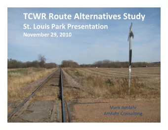 TCWR Route Alternatives Study St. Louis Park Presentation November 29, 2010 Mark Amfahr Amfahr