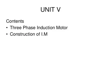 UNIT V  Contents  Three Phase Induction Motor  Construction of I.M  Three Phase Induction