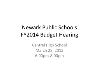 Newark Public Schools  FY2014 Budget Hearing  Central High School  March 28, 2013  6:00pm-8:00pm
