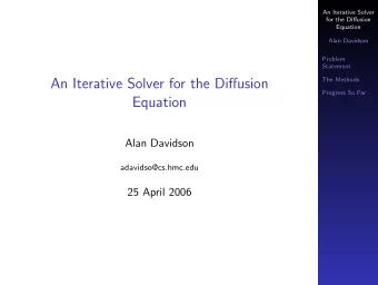 An Iterative Solver for the Diffusion  The Methods  Progress So Far...  Equation  Alan Davidson