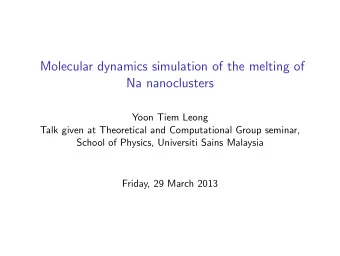 Molecular dynamics simulation of the melting of  Na nanoclusters  Yoon Tiem Leong  Talk given at