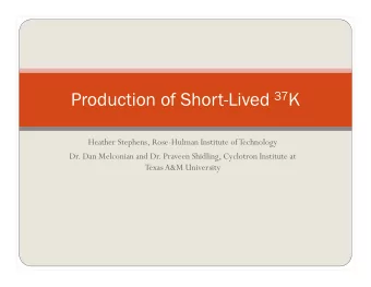 Production of Short-Lived 37 K  Heather Stephens, Rose-Hulman Institute of Technology  Dr. Dan