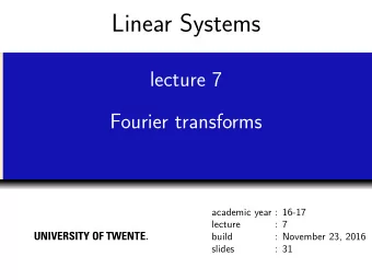 Linear Systems  lecture 7  Fourier transforms  academic year : 16-17  lecture  : 7 UNIVERSITY OF