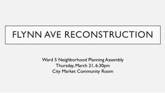 FLYNN AVE RECONSTRUCTION  Ward 5 Neighborhood Planning Assembly  Thursday, March 21, 6:30pm  City
