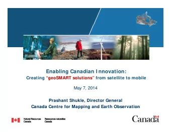 Enabling Canadian I nnovation:  Creating geoSMART solutions from satellite to mobile  May 7,