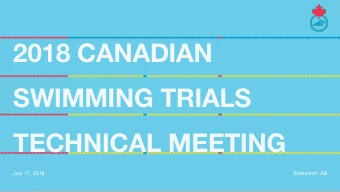 2018 CANADIAN  SWIMMING TRIALS  TECHNICAL MEETING  July 17, 2018  Edmonton, AB  INTRODUCTION