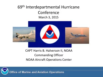 69 th Interdepartmental Hurricane  Conference  March 3, 2015  CAPT Harris B. Halverson II, NOAA