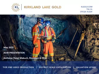 May 2017  AGM PRESENTATION  Anthony (Tony) Makuch, President &amp; CEO  TIER ONE GOLD PRODUCTION