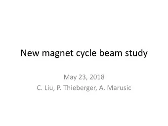 New magnet cycle beam study  May 23, 2018  C. Liu, P. Thieberger, A. Marusic  Goal  Reduce high