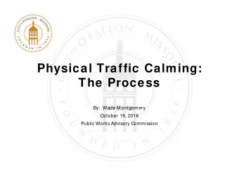 Physical Traffic Calming:  The Process  By:  Wade M ontgomery  October 19, 2016  Public Works