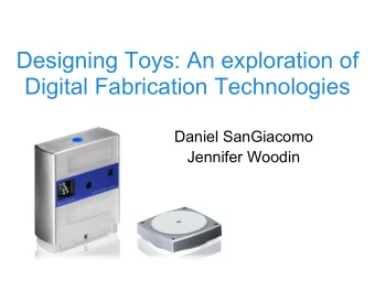 Designing Toys: An exploration of  Digital Fabrication Technologies  Daniel SanGiacomo  Jennifer
